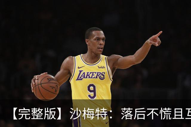 【完整版】沙梅特：落后不慌且互相依靠 这是最让我骄傲的时刻