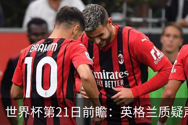 世界杯第21日前瞻：英格兰质疑声中前行 美国力求打破恐欧魔咒