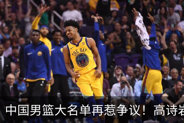 中国男篮大名单再惹争议！高诗岩又入选，郭士强弃用得分王
