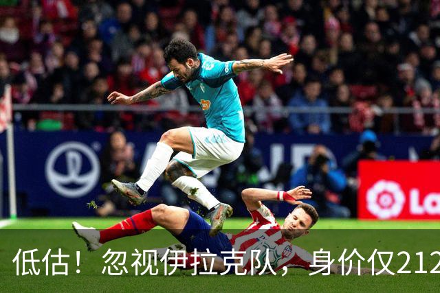 低估！忽视伊拉克队，身价仅2120万，却是国足未来最大竞争对手之一
