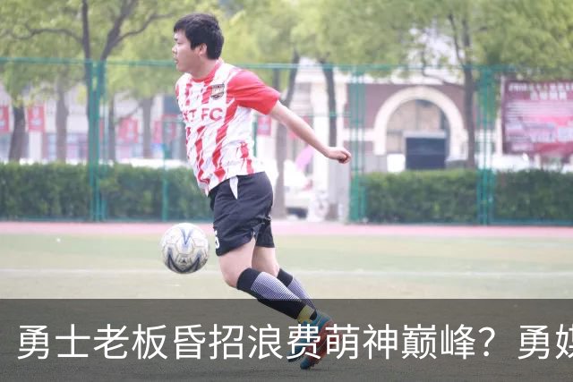 勇士老板昏招浪费萌神巅峰？勇媒：如果真想重建，就该送走库里追梦科尔