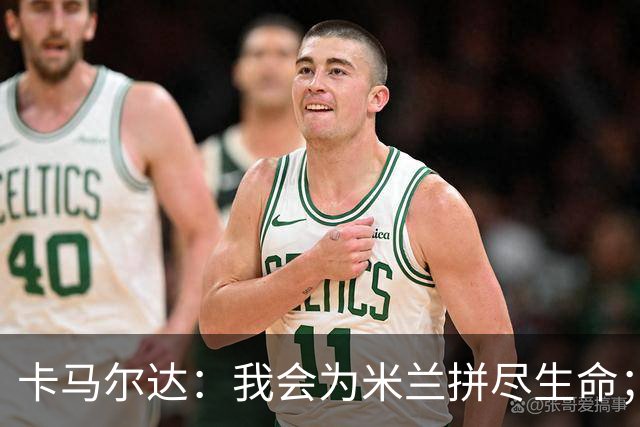 卡马尔达：我会为米兰拼尽生命；梅开二度很开心但这只是起点
