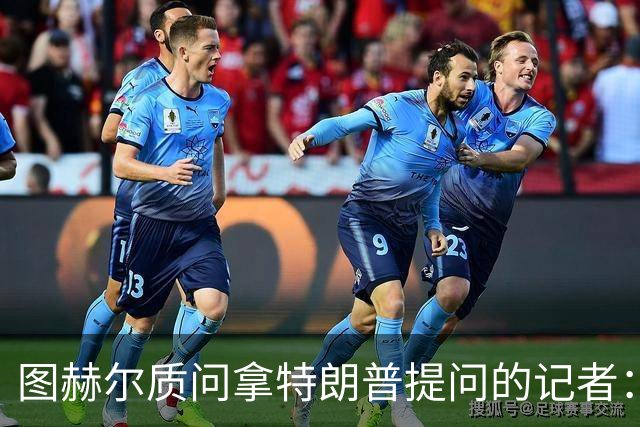图赫尔质问拿特朗普提问的记者：你把他当成你的证人了吗？