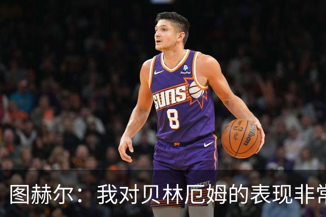 图赫尔：我对贝林厄姆的表现非常满意，他需要成为团队型球员