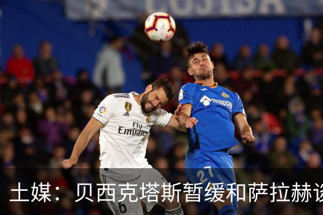 土媒：贝西克塔斯暂缓和萨拉赫谈判，转而准备引进苏莱