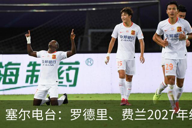 塞尔电台：罗德里、费兰2027年约满，未来方向未定