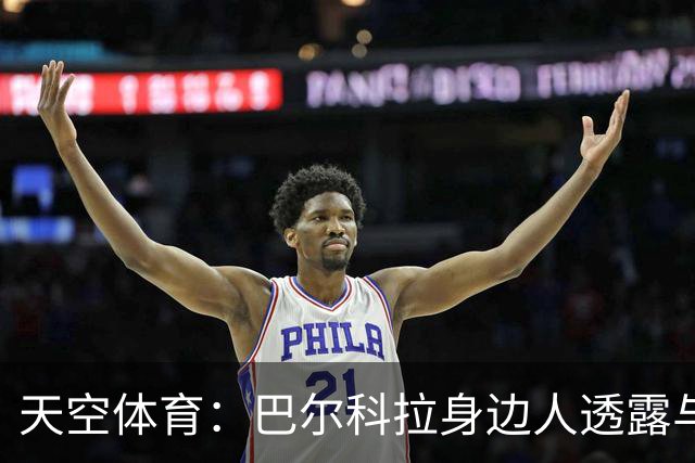 天空体育：巴尔科拉身边人透露与利物浦谈判内幕，巴黎索价超1亿镑