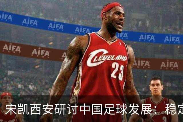 宋凯西安研讨中国足球发展：稳定与开放 六措并举
