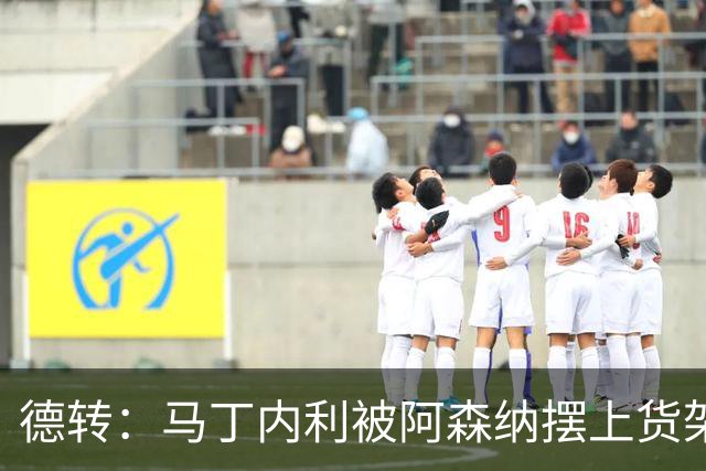 德转：马丁内利被阿森纳摆上货架，曼联、尤文、马竞有意