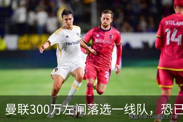 曼联300万左闸落选一线队，恐已成失败转会！英媒断言他毫无前途