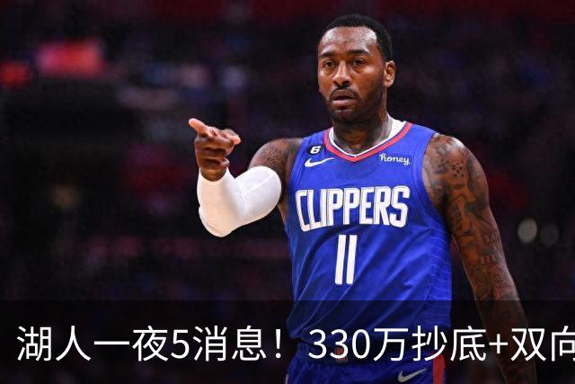 湖人一夜5消息！330万抄底+双向连签两大强援，新老板遭联合调查