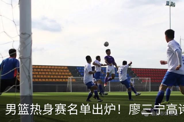 男篮热身赛名单出炉！廖三宁高诗岩在列，3大锋线离队，胡金秋压力不小