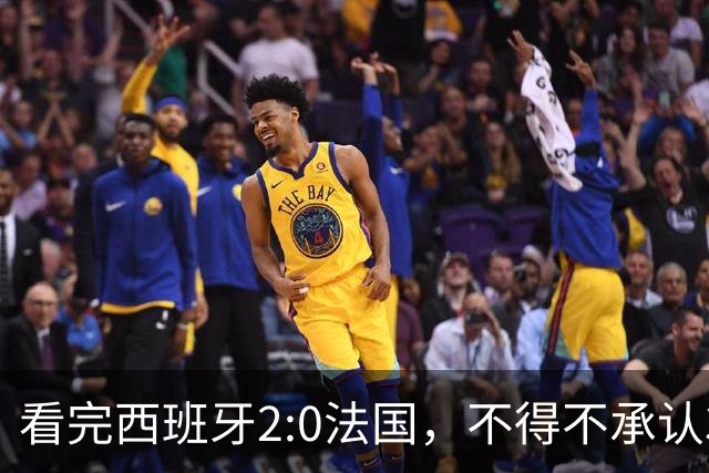 看完西班牙2:0法国，不得不承认3个事实：法国就算进了决赛也拿不到冠军