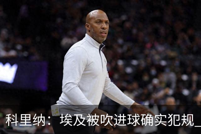 科里纳：埃及被吹进球确实犯规 萨拉赫倒地正常接触