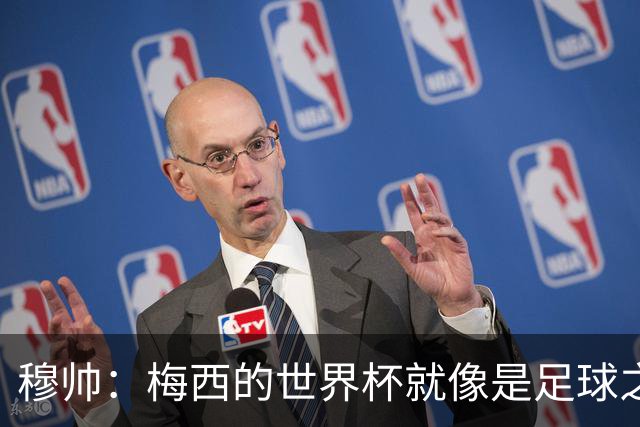 穆帅：梅西的世界杯就像是足球之神在保佑 一种超然力量让他夺冠