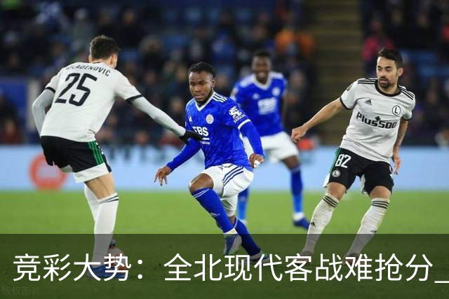 竞彩大势：全北现代客战难抢分 桑托斯大胜可期