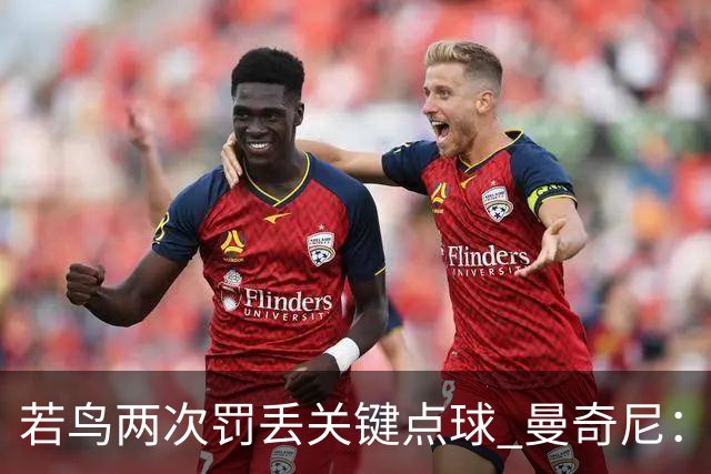 若鸟两次罚丢关键点球 曼奇尼：附加赛还是他主罚