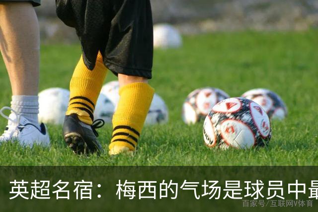 英超名宿：梅西的气场是球员中最强的！独一档！