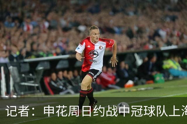记者：申花周日约战中冠球队上海泽天，对手实力不强但非常合适