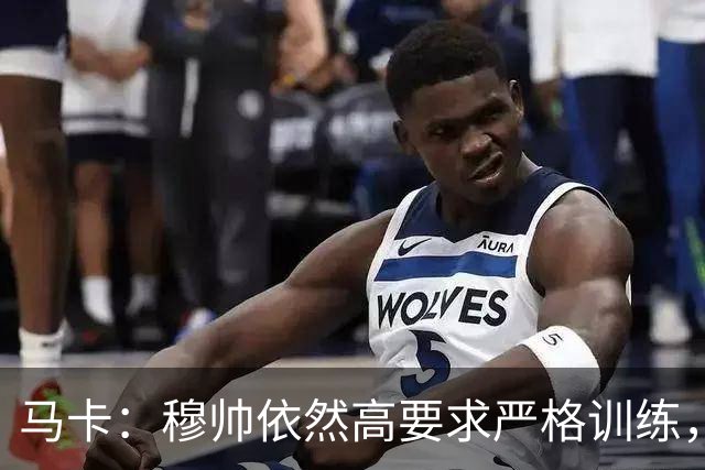 马卡：穆帅依然高要求严格训练，但更加人性化了