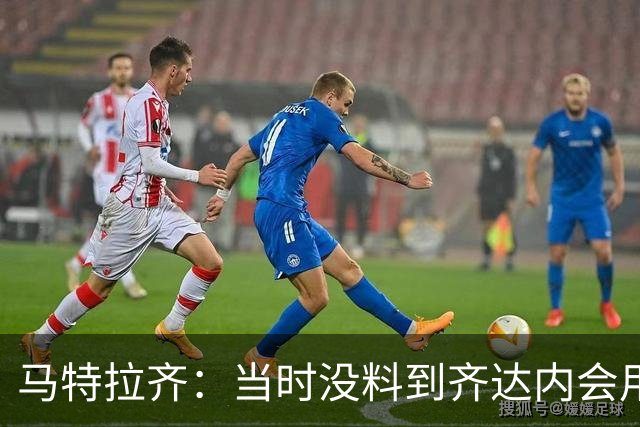 马特拉齐：当时没料到齐达内会用头顶我，若裁判不掏红我绝不起来