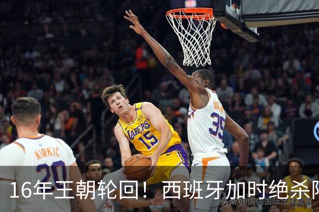 16年王朝轮回！西班牙加时绝杀阿根廷登顶，2026美加墨世界杯书写足坛全新序章