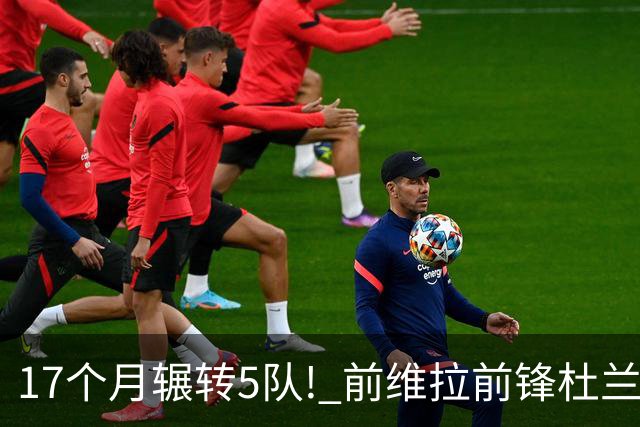 17个月辗转5队! 前维拉前锋杜兰租借加盟本菲卡 4次转会仅进19球3助