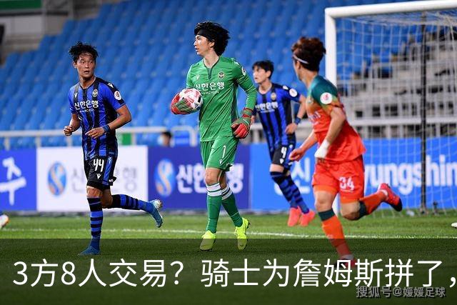 3方8人交易？骑士为詹姆斯拼了，欧文回归，哈登联手字母哥