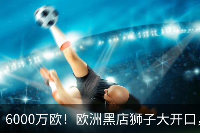 6000万欧！欧洲黑店狮子大开口，曼联与8大豪门争抢18岁天才少年