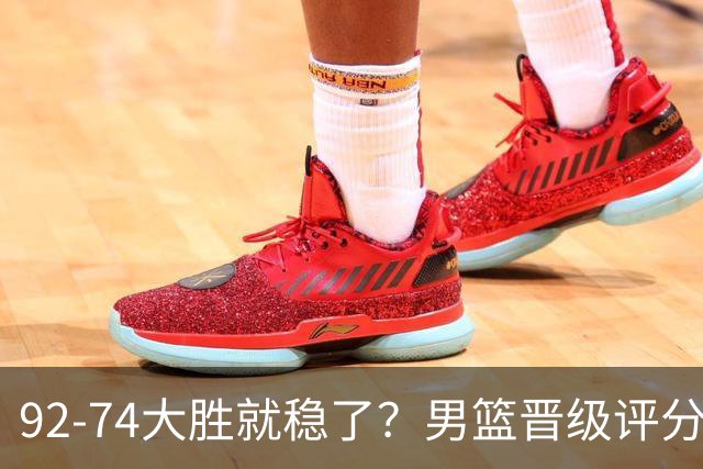 92-74大胜就稳了？男篮晋级评分出炉：赵继伟回暖，高诗岩4分太扎眼