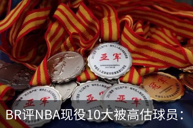 BR评NBA现役10大被高估球员：申京第9、里夫斯第10！