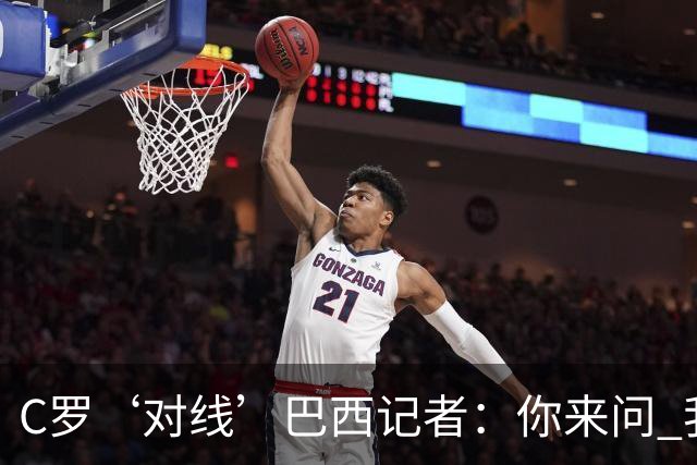 C罗‘对线’巴西记者：你来问 我知道你不喜欢我 我对你过目不忘