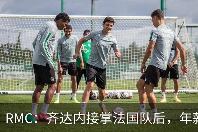 RMC：齐达内接掌法国队后，年薪不太可能被限制在45万欧元内